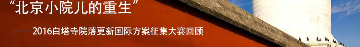 “北京小院儿的重生”
——2016白塔寺院落更新国际方案征集大赛回顾